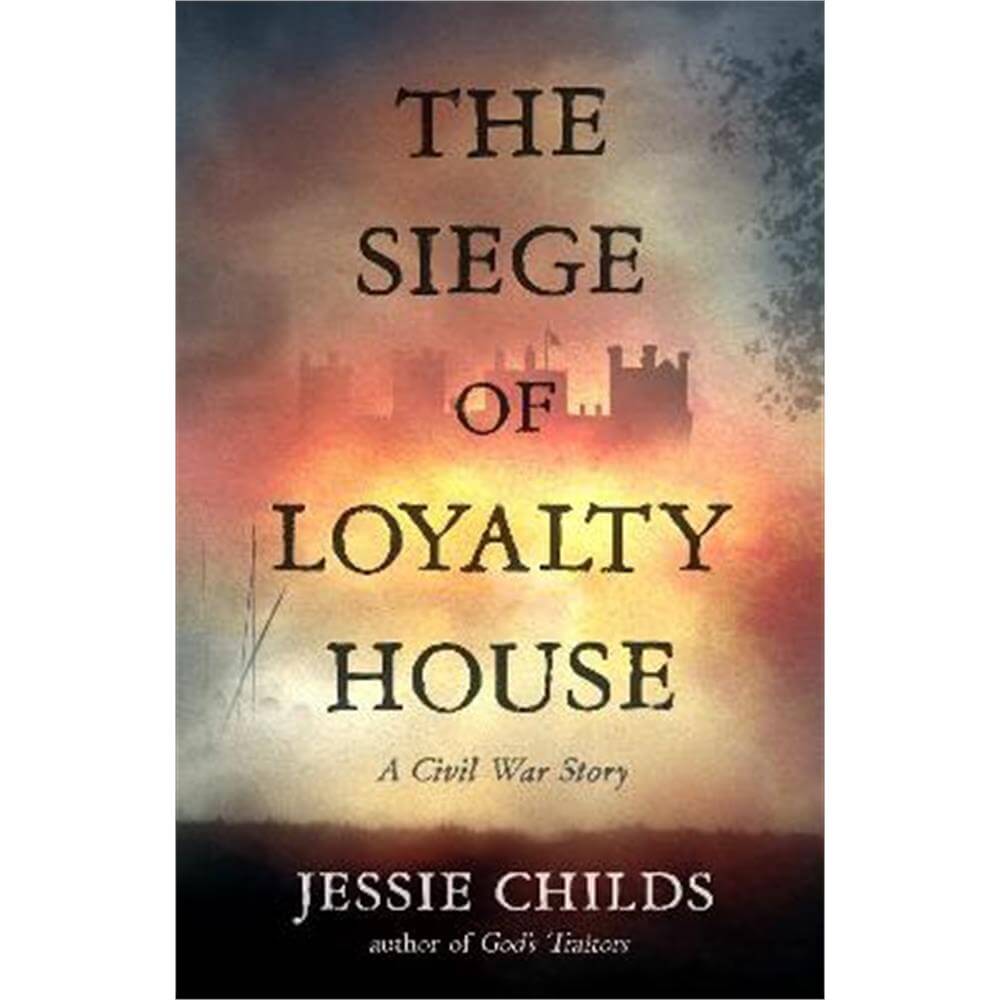 The Siege of Loyalty House: A new history of the English Civil War (Hardback) - Jessie Childs